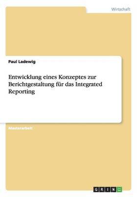 Entwicklung eines Konzeptes zur Berichtgestaltung fur das Integrated Reporting 1