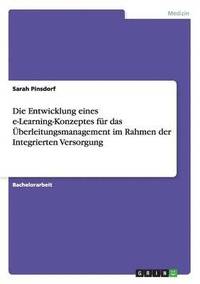 bokomslag Die Entwicklung eines e-Learning-Konzeptes fr das berleitungsmanagement im Rahmen der Integrierten Versorgung