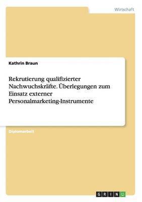 Kathrin Braun - Rekrutierung qualifizierter Nachwuchskräfte. Überlegungen zum Einsatz externer Personalmarketing-Instrumente, Häftad