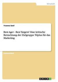 bokomslag Best Ager - Best Targets? Eine kritische Betrachtung der Zielgruppe 50plus fur das Marketing