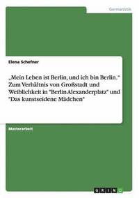 bokomslag 'Mein Leben ist Berlin, und ich bin Berlin.' Zum Verhaltnis von Grossstadt und Weiblichkeit in 'Berlin Alexanderplatz' und 'Das kunstseidene Madchen'