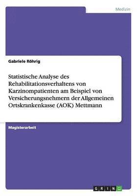 bokomslag Statistische Analyse des Rehabilitationsverhaltens von Karzinompatienten am Beispiel von Versicherungsnehmern der Allgemeinen Ortskrankenkasse (AOK) Mettmann