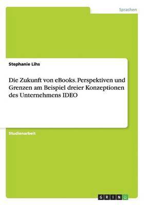 Die Zukunft von eBooks. Perspektiven und Grenzen am Beispiel dreier Konzeptionen des Unternehmens IDEO 1