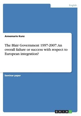 The Blair Government 1997-2007. An overall failure or success with respect to European integration? 1
