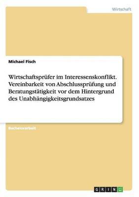 bokomslag Wirtschaftsprfer im Interessenskonflikt. Vereinbarkeit von Abschlussprfung und Beratungsttigkeit vor dem Hintergrund des Unabhngigkeitsgrundsatzes