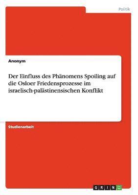 Der Einfluss des Phnomens Spoiling auf die Osloer Friedensprozesse im israelisch-palstinensischen Konflikt 1