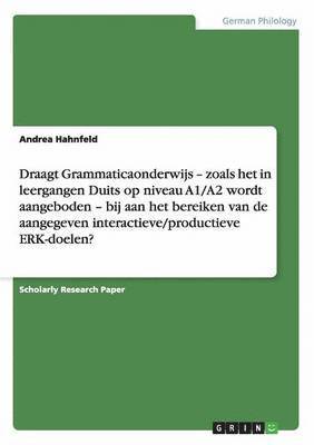 bokomslag Draagt Grammaticaonderwijs - zoals het in leergangen Duits op niveau A1/A2 wordt aangeboden - bij aan het bereiken van de aangegeven interactieve/productieve ERK-doelen?