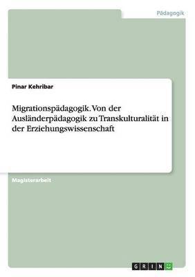 Migrationspadagogik. Von der Auslanderpadagogik zu Transkulturalitat in der Erziehungswissenschaft 1