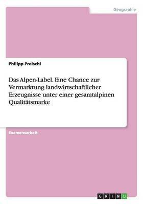 Philipp Preischl - Alpen-Label. Eine Chance zur Vermarktung landwirtschaftlicher Erzeugnisse unter einer gesamtalpinen Qualitätsmarke, Häftad