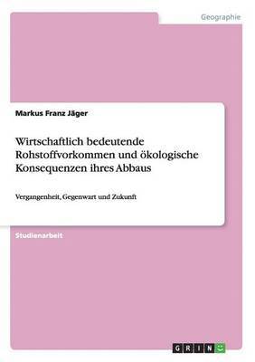 Wirtschaftlich bedeutende Rohstoffvorkommen und oekologische Konsequenzen ihres Abbaus 1