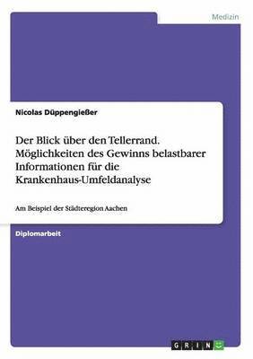 Blick über den Tellerrand. Möglichkeiten des Gewinns belastbarer Informationen für die Krankenhaus-Umfeldanalyse