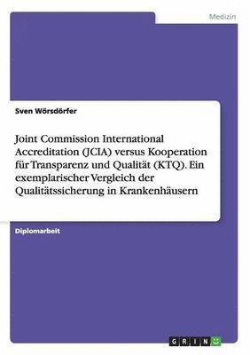 Sven Wörsdörfer - Joint Commission International Accreditation (JCIA) versus Kooperation für Transparenz und Qualität (KTQ). Ein exemplarischer Vergleich der Qualitätssicherung in Krankenhäusern, Häftad