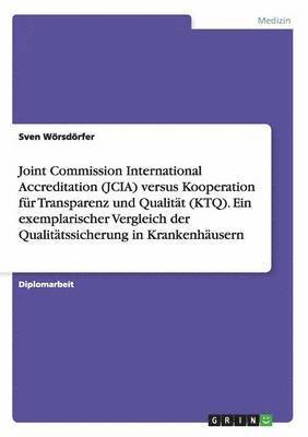 Joint Commission International Accreditation (JCIA) versus Kooperation fur Transparenz und Qualitat (KTQ). Ein exemplarischer Vergleich der Qualitatssicherung in Krankenhausern 1