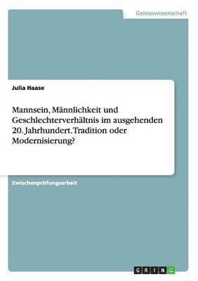 Mannsein, Männlichkeit und Geschlechterverhältnis im ausgehenden 20. Jahrhundert. Tradition oder Modernisierung?