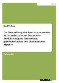 bokomslag Die Neuordnung des Sportwettenmarktes in Deutschland unter besonderer Berucksichtigung historischer, gesellschaftlicher und oekonomischer Aspekte