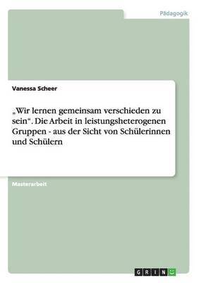 "Wir lernen gemeinsam verschieden zu sein". Die Arbeit in leistungsheterogenen Gruppen - aus der Sicht von Schülerinnen und Schülern
