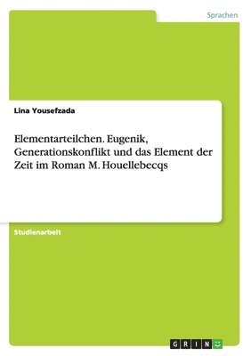 bokomslag Elementarteilchen. Eugenik, Generationskonflikt und das Element der Zeit im Roman M. Houellebecqs