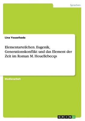 Elementarteilchen. Eugenik, Generationskonflikt und das Element der Zeit im Roman M. Houellebecqs 1