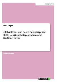 bokomslag Global Cities und deren herausragende Rolle im Wirtschaftsgeschehen und Stdtenetzwerk