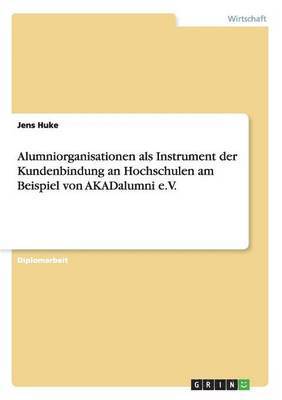 Alumniorganisationen als Instrument der Kundenbindung an Hochschulen am Beispiel von AKADalumni e.V. 1