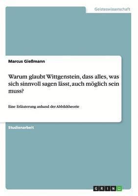 Warum glaubt Wittgenstein, dass alles, was sich sinnvoll sagen lsst, auch mglich sein muss? 1