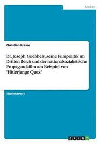 bokomslag Dr. Joseph Goebbels, seine Filmpolitik im Dritten Reich und der nationalsozialistische Propagandafilm am Beispiel von &quot;Hitlerjunge Quex&quot;