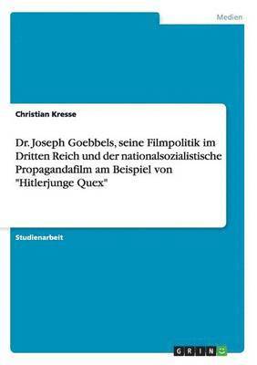 bokomslag Dr. Joseph Goebbels, seine Filmpolitik im Dritten Reich und der nationalsozialistische Propagandafilm am Beispiel von "Hitlerjunge Quex"