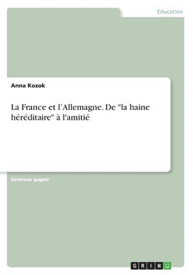 La France et l'Allemagne. De &quot;la haine hrditaire&quot;  l'amiti 1