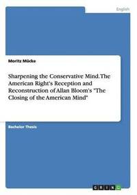 bokomslag Sharpening the Conservative Mind. The American Right's Reception and Reconstruction of Allan Bloom's &quot;The Closing of the American Mind&quot;