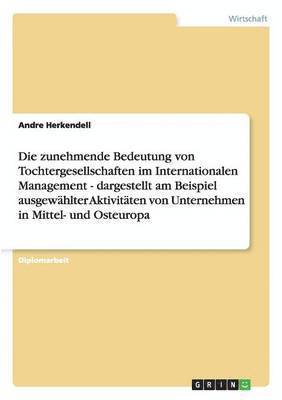 Die Zunehmende Bedeutung Von Tochtergesellschaften Im Internationalen Management - Dargestellt Am Beispiel Ausgewahlter Aktivitaten Von Unternehmen in Mittel- Und Osteuropa 1