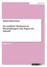 bokomslag Die nrdliche Oberlausitz als Wirtschaftsregion. Eine Region mit Zukunft?