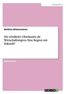 bokomslag Die nrdliche Oberlausitz als Wirtschaftsregion. Eine Region mit Zukunft?