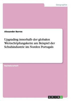 Alexander Barros - Upgrading innerhalb der globalen Wertschöpfungskette am Beispiel der Schuhindustrie im Norden Portugals, Häftad