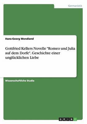 bokomslag Gottfried Kellers Novelle &quot;Romeo und Julia auf dem Dorfe&quot;. Geschichte einer unglcklichen Liebe