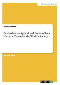 bokomslag Derivatives on Agricultural Commodities. Harm or Charm for the World's Society