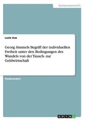 Georg Simmels Begriff der individuellen Freiheit unter den Bedingungen des Wandels von der Tausch- zur Geldwirtschaft 1
