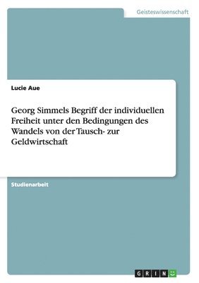 Georg Simmels Begriff der individuellen Freiheit unter den Bedingungen des Wandels von der Tausch- zur Geldwirtschaft 1