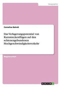 bokomslag Das Verlagerungspotential von Kurzstreckenflgen auf den schienengebundenen Hochgeschwindigkeitsverkehr