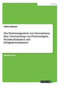 bokomslag Das Preismanagement von Innovationen. Eine Untersuchung von Preisstrategien, Preismechanismen und Erfolgsdeterminanten
