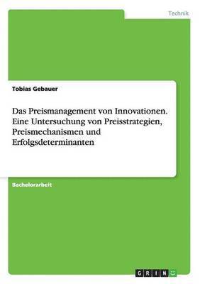 Das Preismanagement von Innovationen. Eine Untersuchung von Preisstrategien, Preismechanismen und Erfolgsdeterminanten 1