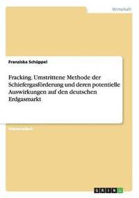 bokomslag Fracking. Umstrittene Methode der Schiefergasfoerderung und deren potentielle Auswirkungen auf den deutschen Erdgasmarkt