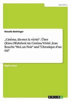 bokomslag &quot;Cine&#769;ma, dis-moi la ve&#769;rite&#769;&quot;. ber (Kino-)Wahrheit im Cinma Vrit. Jean Rouchs &quot;Moi, un Noir&quot; und &quot;Chronique d'un t&quot;