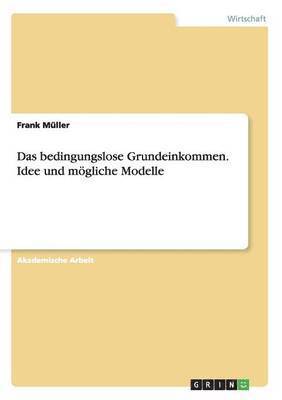 Frank Müller - bedingungslose Grundeinkommen. Idee und mögliche Modelle, Häftad