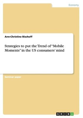 Strategies to put the Trend of &quot;Mobile Moments&quot; in the US consumers' mind 1