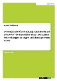 bokomslag Die englische bersetzung von Simone de Beauvoirs &quot;Le Deuxime Sexe&quot;. Diskursive Auswirkungen im anglo- und frankophonen Raum