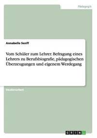 bokomslag Vom Schler zum Lehrer. Befragung eines Lehrers zu Berufsbiografie, pdagogischen berzeugungen und eigenem Werdegang