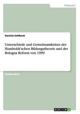 bokomslag Unterschiede und Gemeinsamkeiten der Humboldt'schen Bildungstheorie und der Bologna Reform von 1999