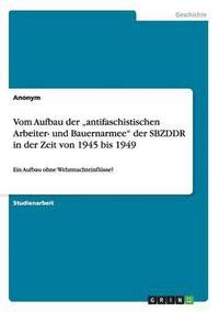 bokomslag Vom Aufbau der &quot;antifaschistischen Arbeiter- und Bauernarmee&quot; der SBZDDR in der Zeit von 1945 bis 1949