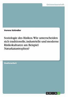 Soziologie des Risikos. Wie unterscheiden sich traditionelle, industrielle und moderne Risikokulturen am Beispiel Naturkatastrophen?