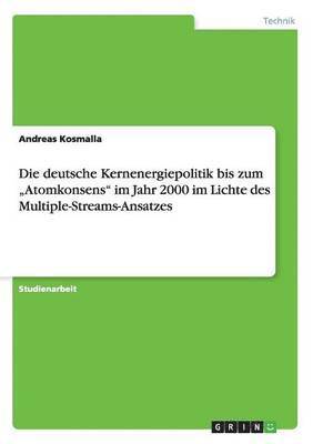 bokomslag Die deutsche Kernenergiepolitik bis zum &quot;Atomkonsens&quot; im Jahr 2000 im Lichte des Multiple-Streams-Ansatzes